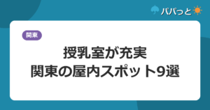 授乳室・ベビールームが充実!関東の子連れ屋内スポット9選【0〜2歳ママ・パパ向け2026】