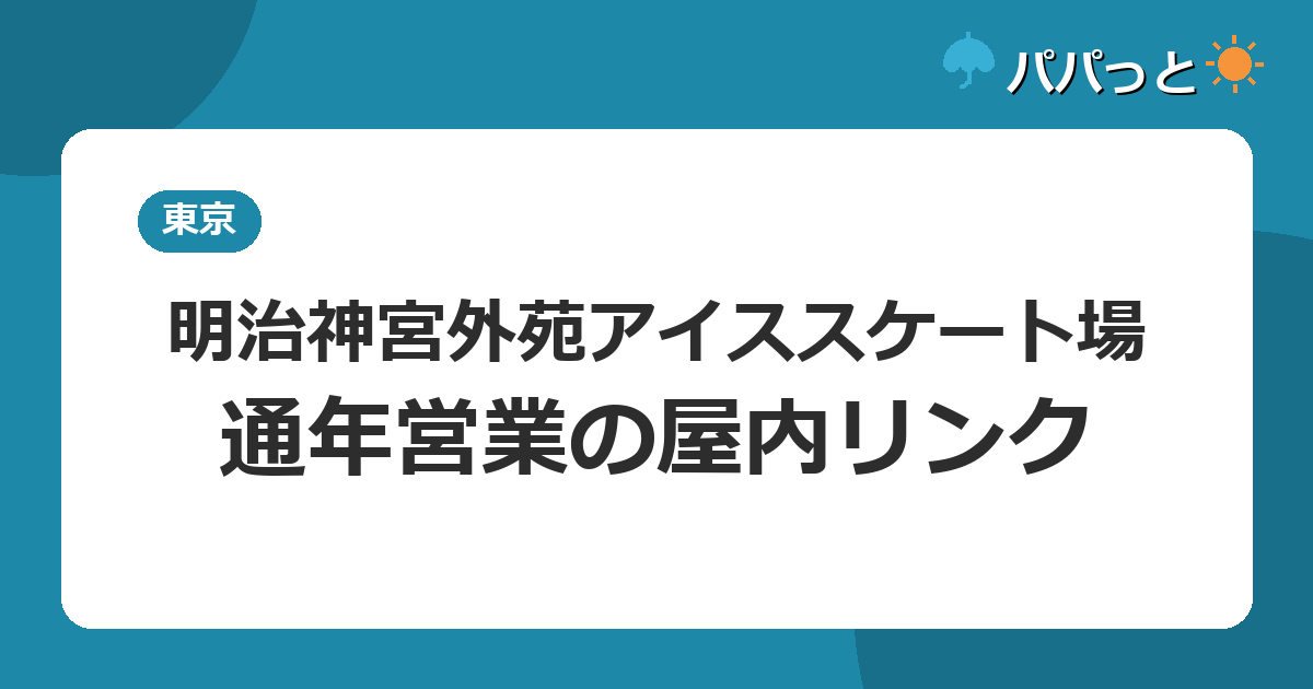 明治神宮外苑アイススケート場の料金2026|通年営業・子連れガイド
