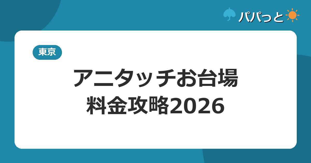 アニタッチ アクアシティお台場の料金・割引と子連れ攻略｜2026年