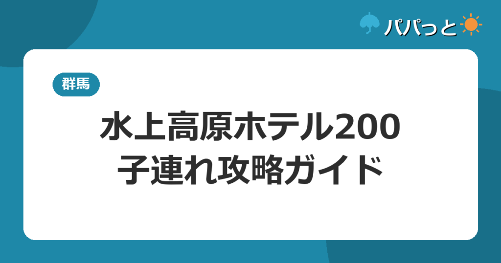 水上高原ホテル200の料金・子連れ攻略｜温泉