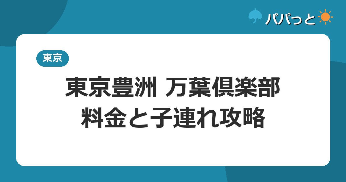 東京豊洲 万葉倶楽部の料金【表】と子連れ入浴ガイド