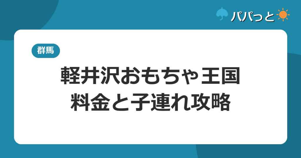 軽井沢おもちゃ王国の料金と割引【2026年版】子連れ攻略ガイド