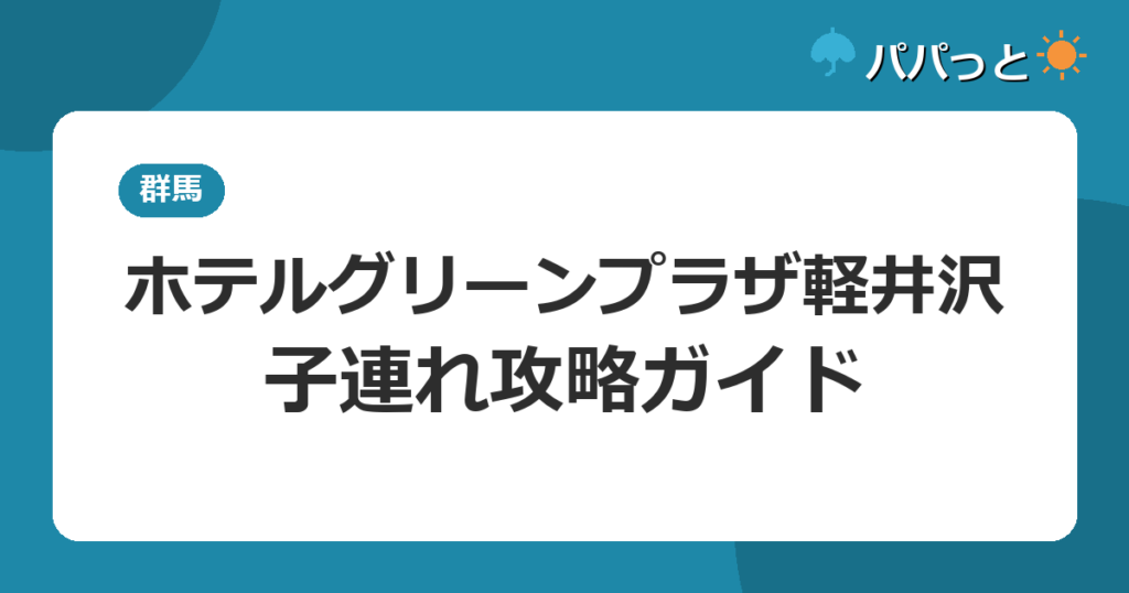 ホテルグリーンプラザ軽井沢の料金・子連れ攻略｜温泉