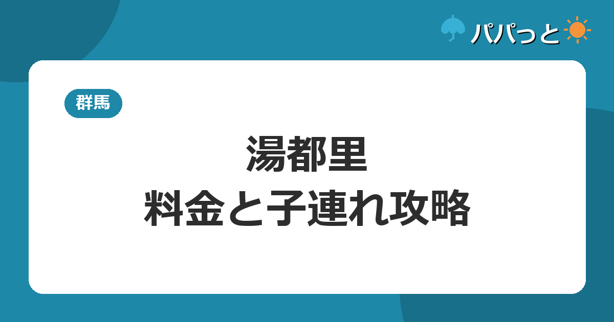 高崎 京ヶ島天然温泉 湯都里の料金・割引と子連れ攻略