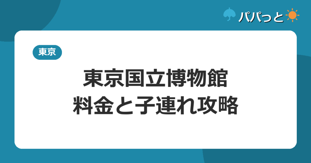 東京国立博物館の料金・割引と子連れ攻略【2026年版】
