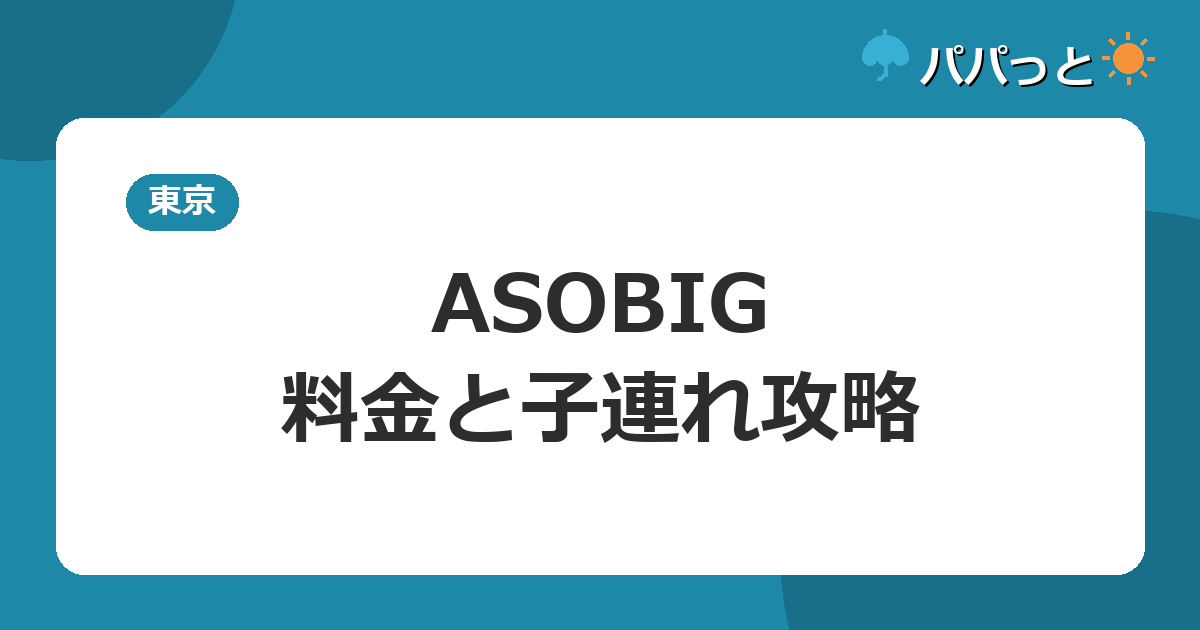 ASOBIG(あそびっぐ)の料金と割引・子連れ攻略|2026年