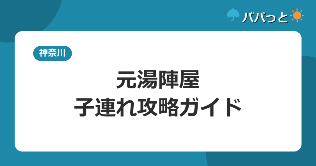 元湯陣屋の料金・子連れ攻略｜日帰り温泉