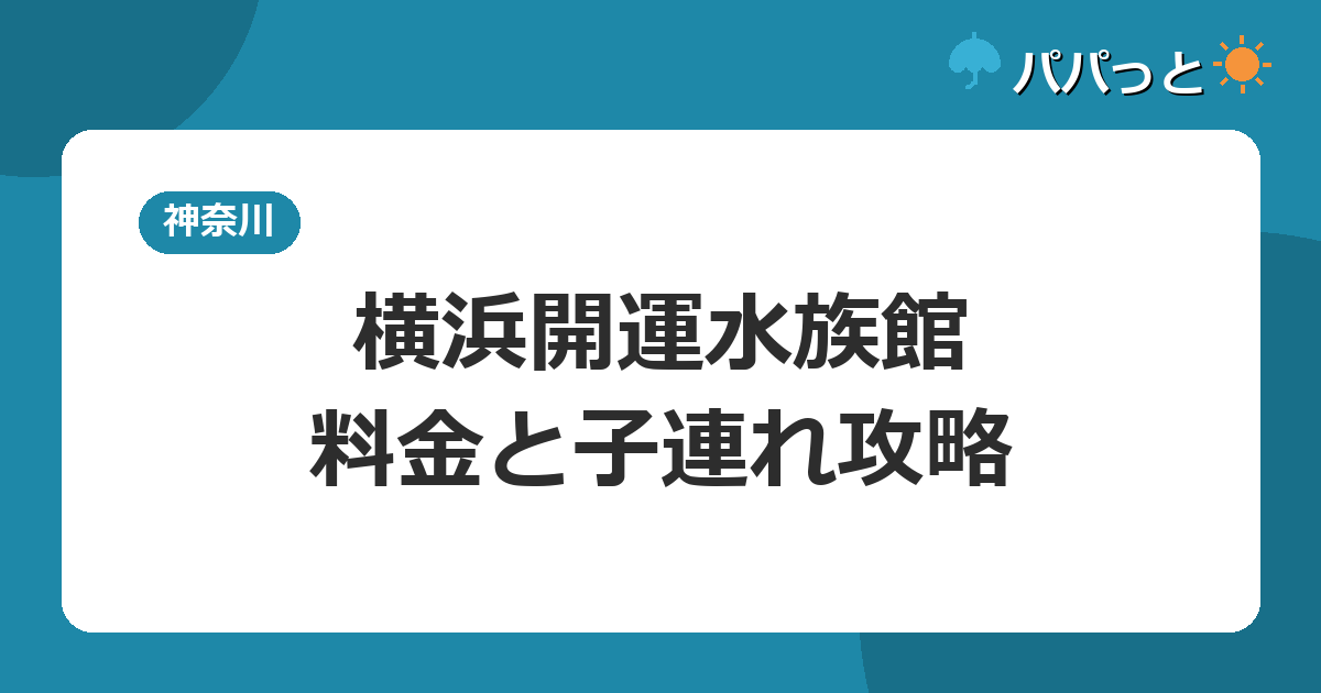 横浜開運水族館の料金・アクセスと子連れ攻略|中華街2026