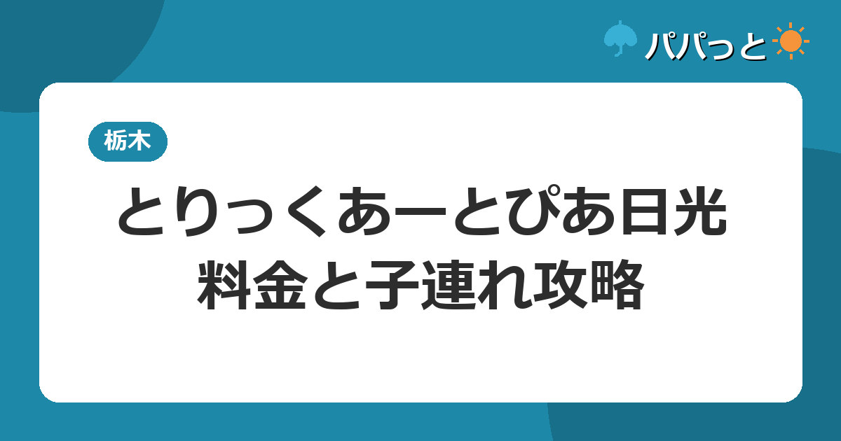 とりっくあーとぴあ日光の料金・割引と子連れ攻略【2026年版】
