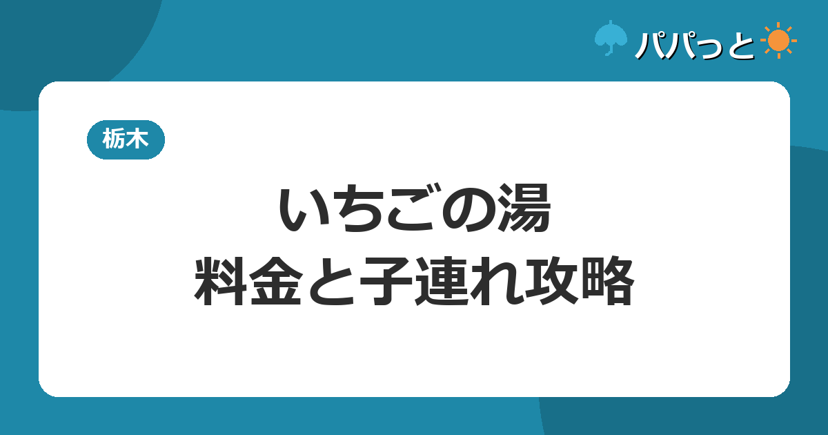 真岡いがしら温泉いちごの湯|子連れは何歳から?料金2026