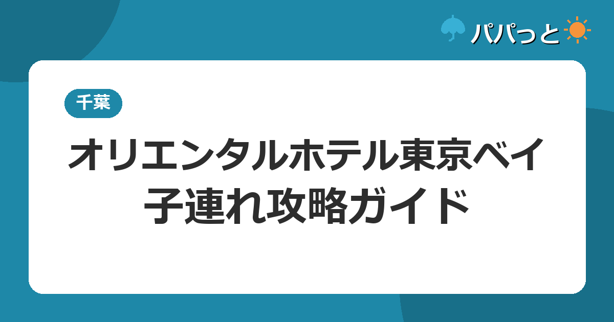 オリエンタルホテル東京ベイの子連れ攻略|新浦安駅直結とウェルカムベビー認定