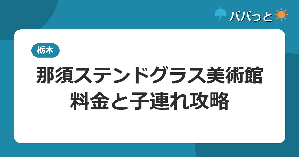 那須ステンドグラス美術館の料金と子連れ攻略|栃木2026