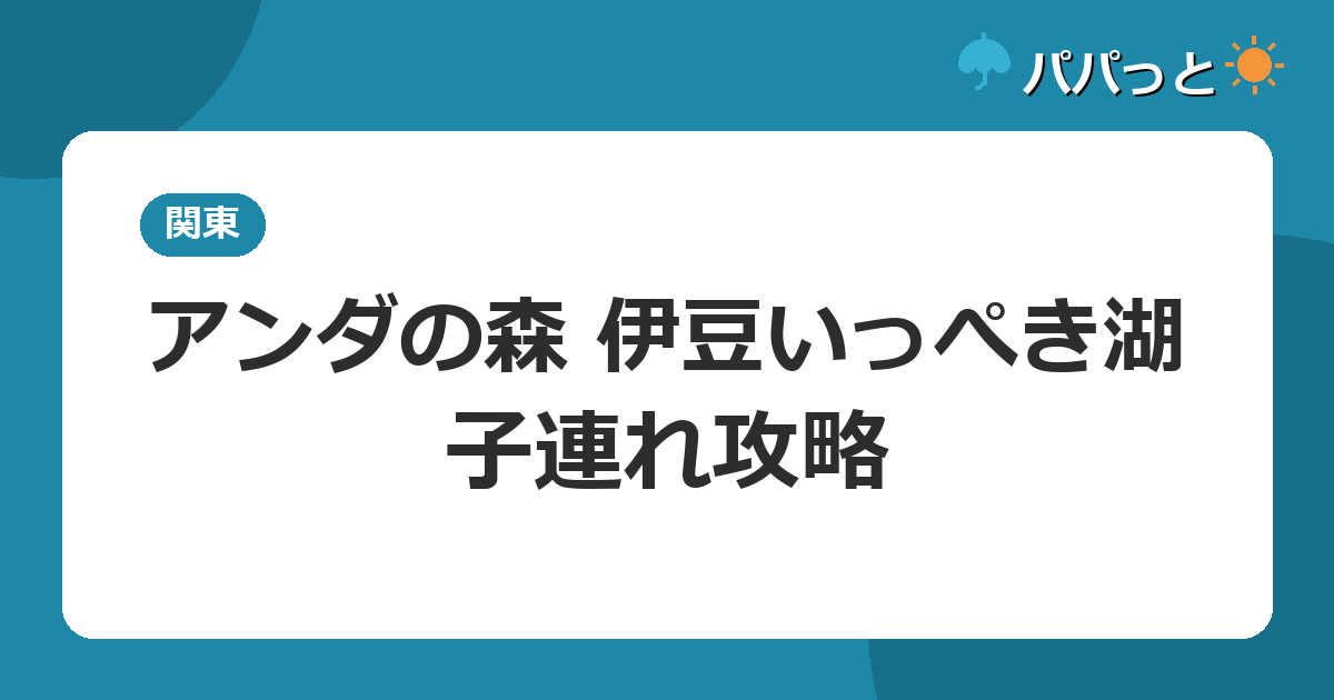 アンダの森 伊豆いっぺき湖の子連れ攻略|無料貸切露天と和洋室ガイド