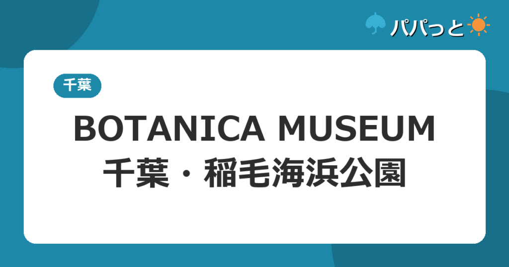 BOTANICA MUSEUMの料金・子連れ攻略|千葉2026年