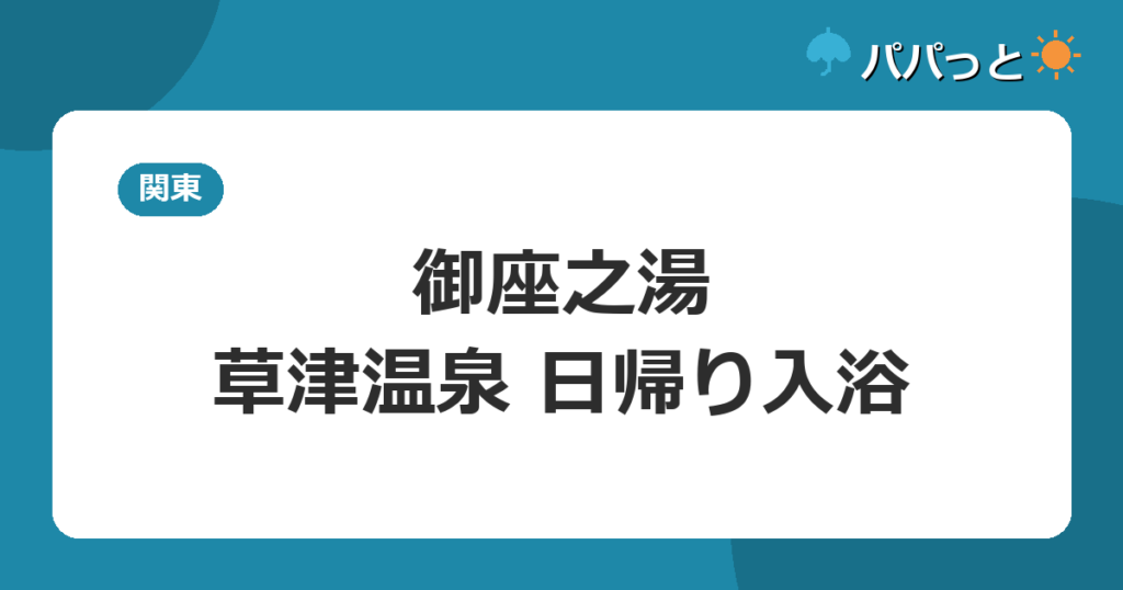 御座之湯の料金・割引と子連れ攻略【料金表】｜草津温泉