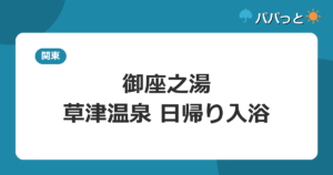 御座之湯の料金・割引と子連れ攻略【料金表】｜草津温泉