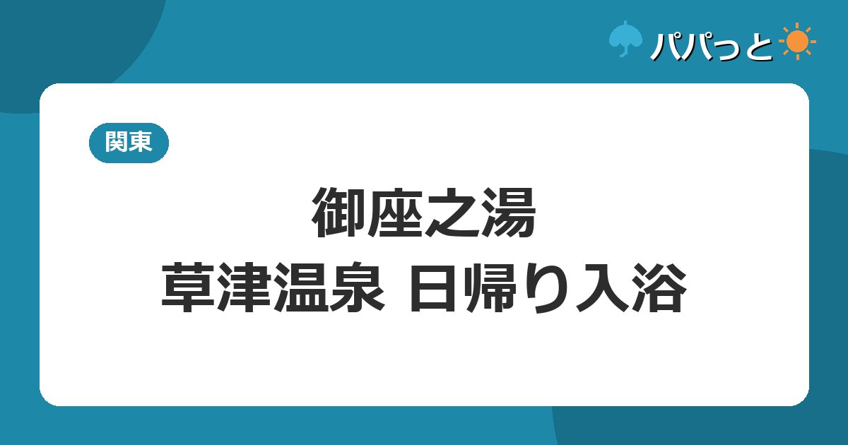 御座之湯の料金・割引と子連れ攻略【料金表】｜草津温泉