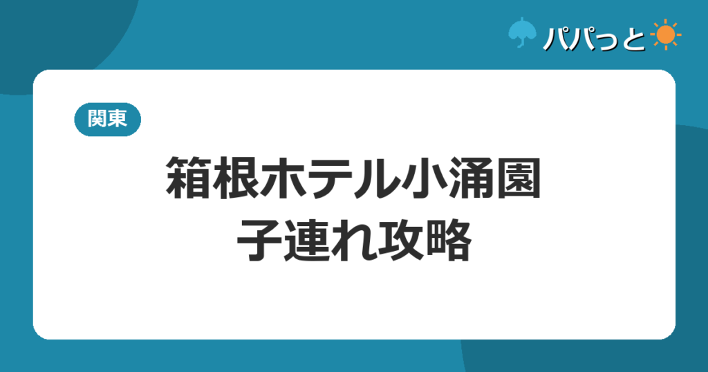 箱根ホテル小涌園の子連れ攻略｜ユネッサン無料と貸切風呂・和室ガイド