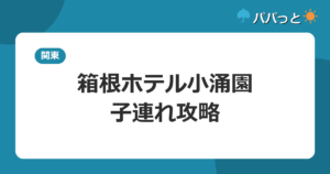 箱根ホテル小涌園の子連れ攻略｜ユネッサン無料と貸切風呂・和室ガイド