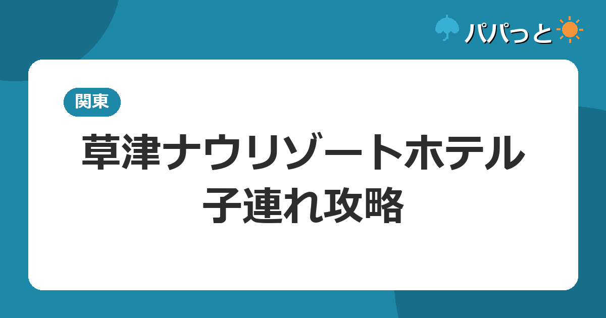 草津ナウリゾートホテルの子連れ攻略|通年プールと貸切露天風呂ガイド