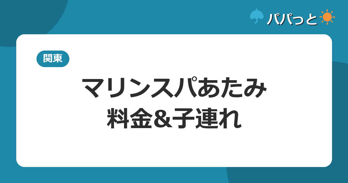 マリンスパあたみの料金【表】屋内プール通年営業の子連れ完全ガイド2026