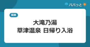 大滝乃湯の料金・割引と子連れ攻略【料金表】｜草津温泉