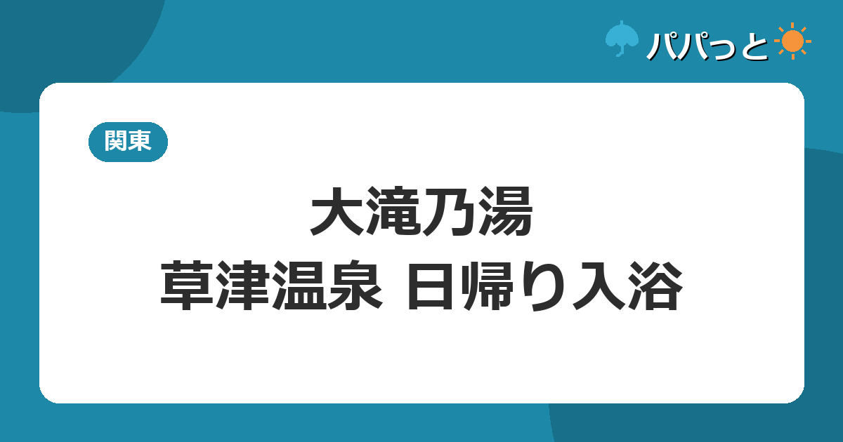 大滝乃湯の料金・割引と子連れ攻略【料金表】|草津温泉
