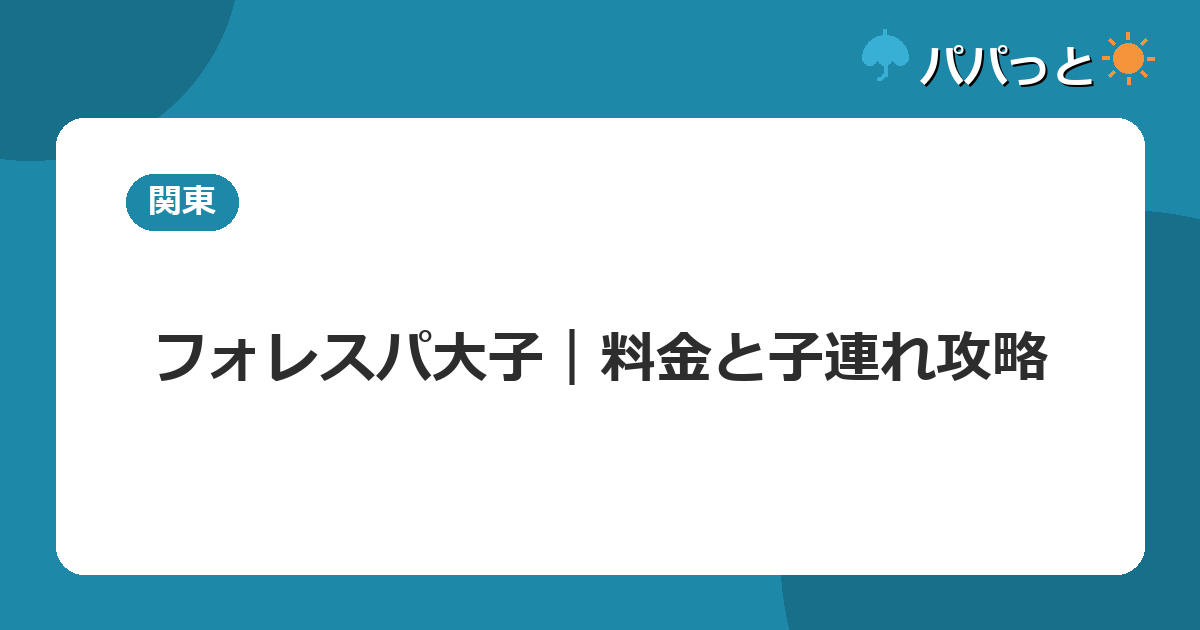フォレスパ大子｜料金と子連れ攻略