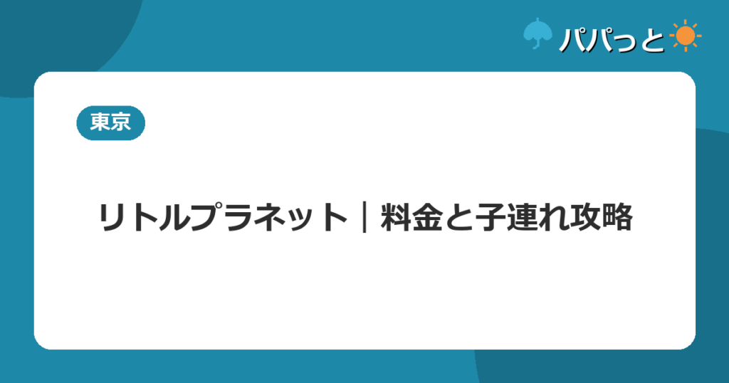 リトルプラネット｜料金と子連れ攻略