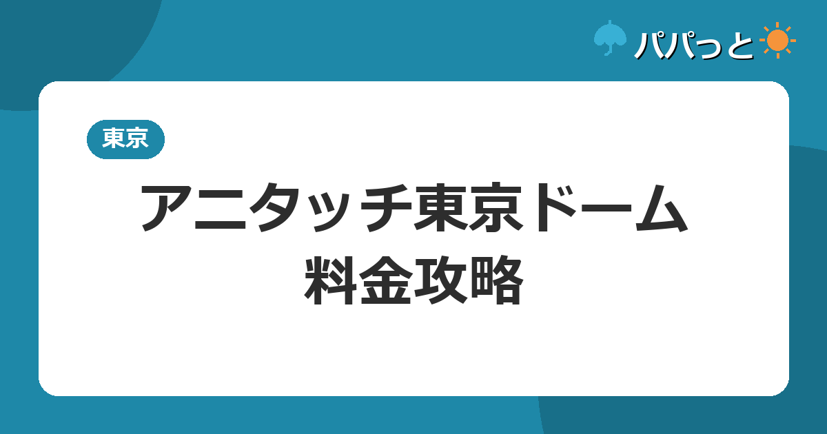 アニタッチ東京ドーム・料金攻略