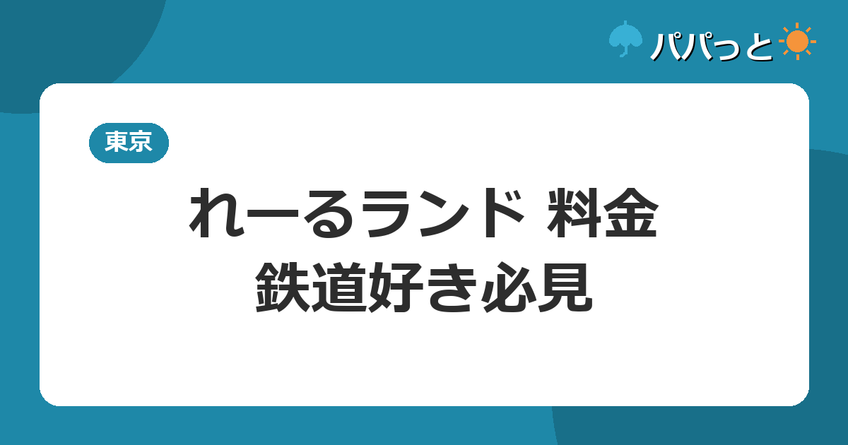 れーるランド 料金・鉄道好き必見