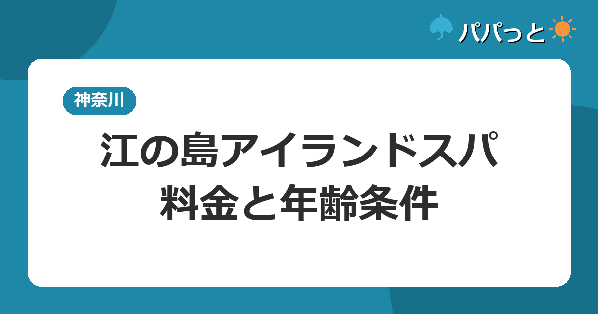江の島アイランドスパ・料金と年齢条件