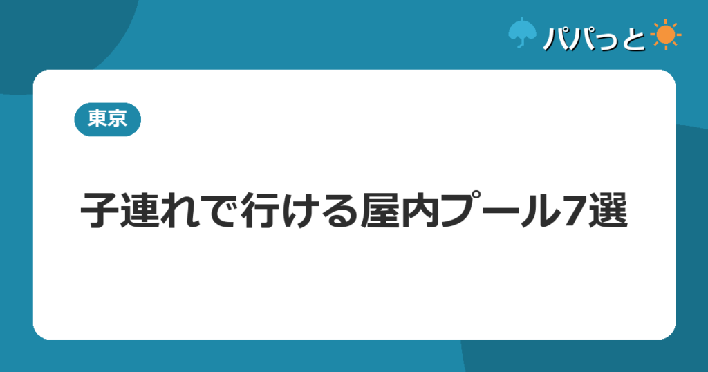 子連れで行ける屋内プール7選
