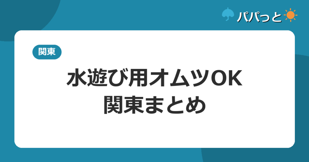水遊び用オムツOK・関東まとめ