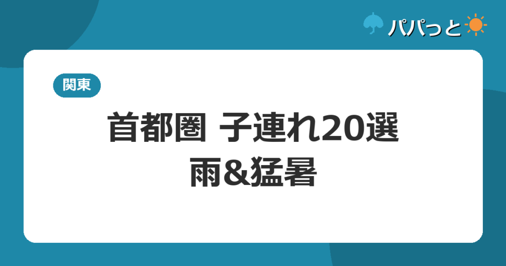 首都圏 子連れ20選・雨&猛暑