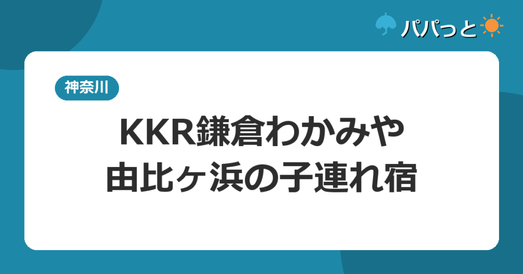 KKR鎌倉わかみやの子連れ攻略【一般利用OK】｜由比ヶ浜の温泉宿2026