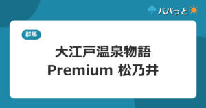 大江戸温泉物語Premium 松乃井の料金・子連れ攻略【料金表】｜屋内キッズパーク