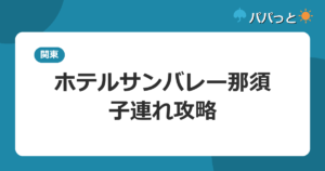 ホテルサンバレー那須の子連れ攻略｜屋内アミューズメントと露天風呂付客室ガイド