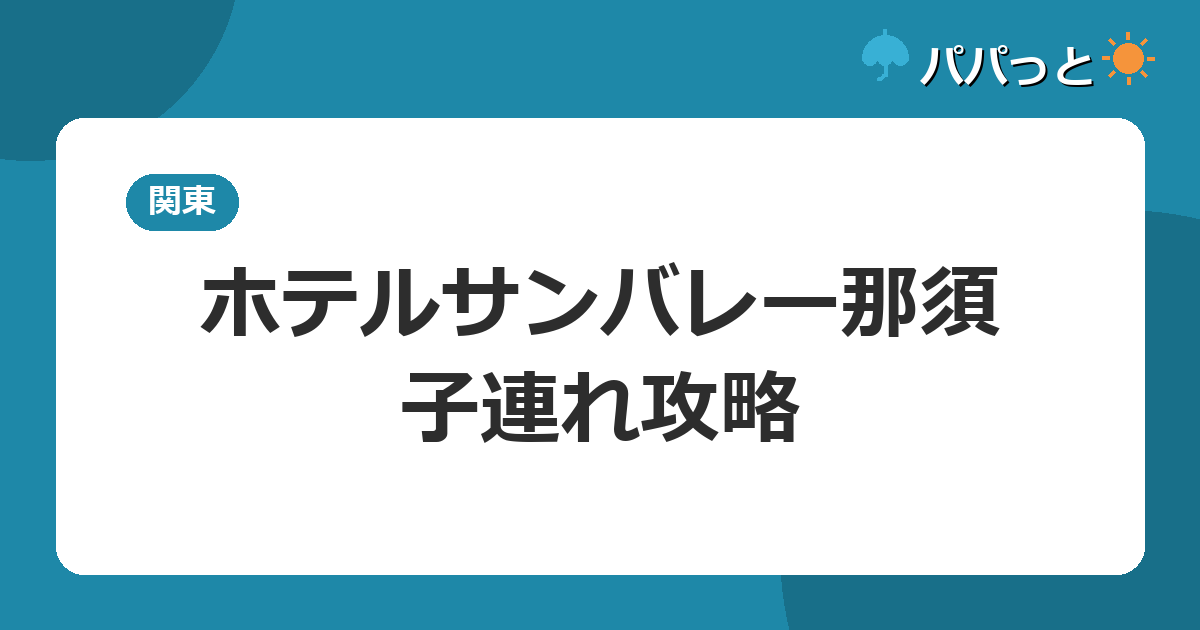 ホテルサンバレー那須の子連れ攻略|屋内アミューズメントと露天風呂付客室ガイド