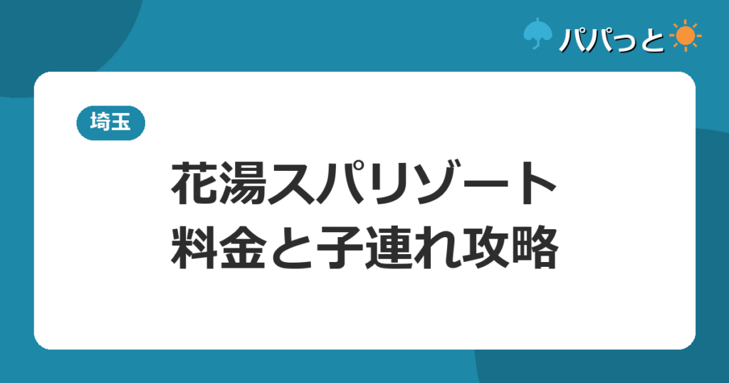 熊谷天然温泉 花湯スパリゾートの料金と子連れ入浴ルール|埼玉最大級の源泉2026