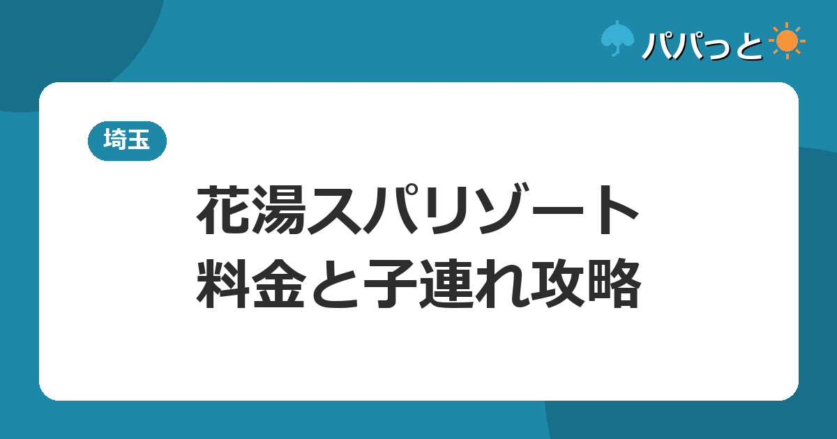 熊谷天然温泉 花湯スパリゾートの料金と子連れ入浴ルール|埼玉最大級の源泉2026