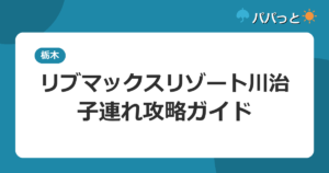 リブマックスリゾート川治の子連れ攻略｜源泉かけ流し大浴場と日帰り入浴ガイド2026
