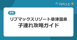 リブマックスリゾート草津温泉の子連れ攻略｜全室半露天風呂と日帰り入浴ガイド