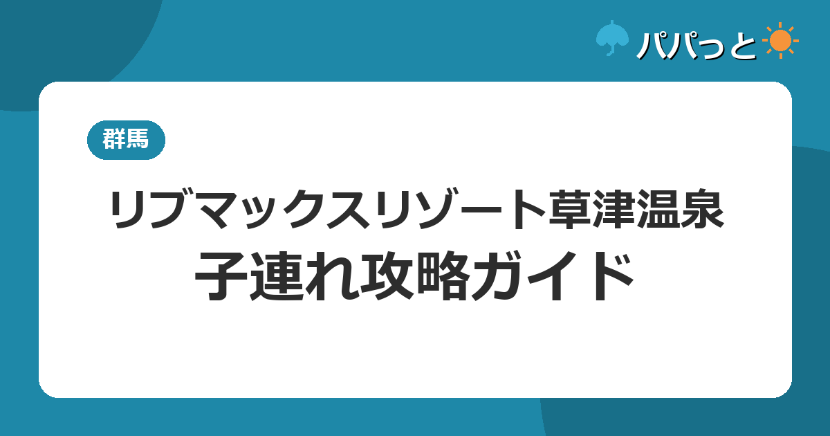 リブマックスリゾート草津温泉の子連れ攻略|全室半露天風呂と日帰り入浴ガイド