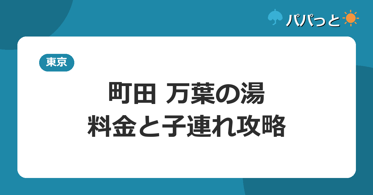 東京・湯河原温泉 万葉の湯 町田の料金【表】と子連れ入浴ガイド