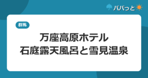 万座高原ホテルの子連れ攻略｜石庭露天風呂と雪見温泉ガイド