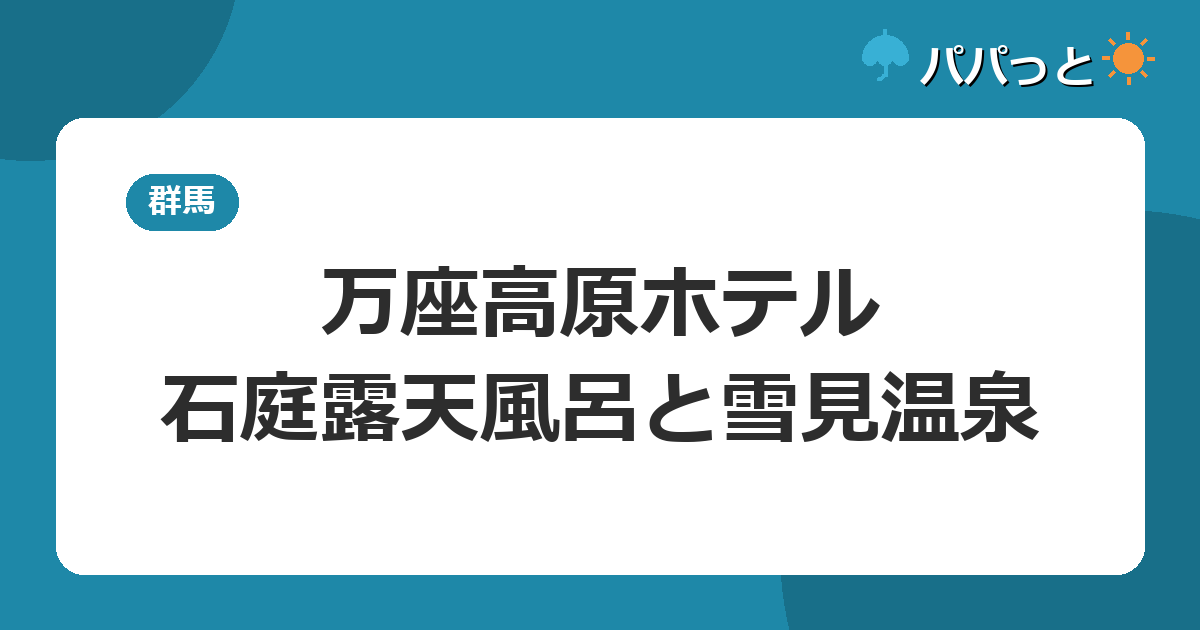 万座高原ホテルの子連れ攻略|石庭露天風呂と雪見温泉ガイド