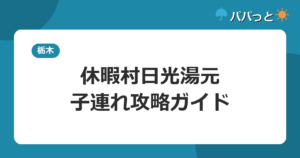 休暇村日光湯元の子連れ攻略｜乳白色の硫黄泉と貸切風呂ガイド2026