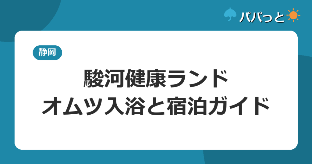 駿河健康ランドの子連れ攻略｜バーデゾーンのオムツ入浴ルールと宿泊ガイド2026