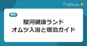 駿河健康ランドの子連れ攻略｜バーデゾーンのオムツ入浴ルールと宿泊ガイド2026